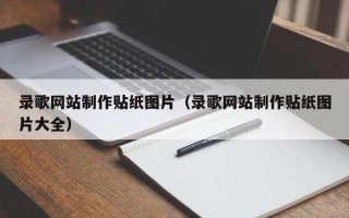 滑县录歌网站制作贴纸图片（录歌网站制作贴纸图片大全）