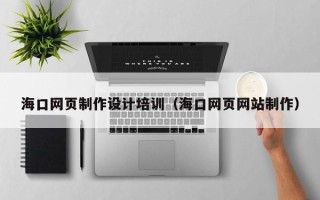 滑县海口网页制作设计培训（海口网页网站制作）