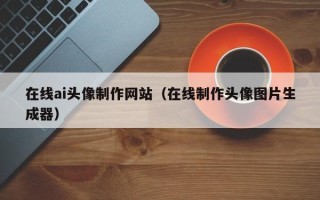滑县在线ai头像制作网站（在线制作头像图片生成器）