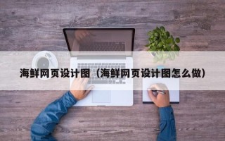 滑县海鲜网页设计图（海鲜网页设计图怎么做）