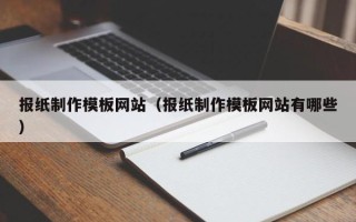 滑县报纸制作模板网站（报纸制作模板网站有哪些）
