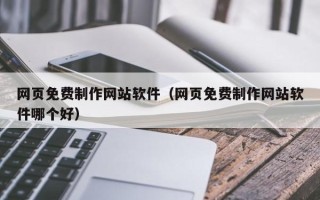 滑县网页免费制作网站软件（网页免费制作网站软件哪个好）