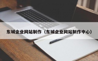 滑县东城企业网站制作（东城企业网站制作中心）