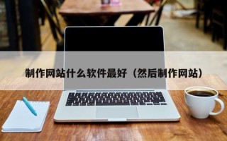 滑县制作网站什么软件最好（然后制作网站）