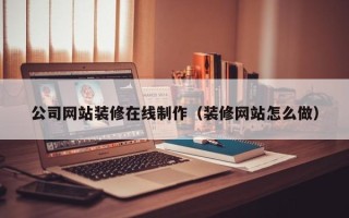 滑县公司网站装修在线制作（装修网站怎么做）
