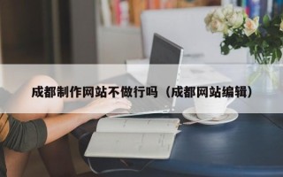 滑县成都制作网站不做行吗（成都网站编辑）